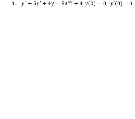 1. y" + 5y + 4y = 5e4x + 4, y(0) = 0, y'(0) = 1