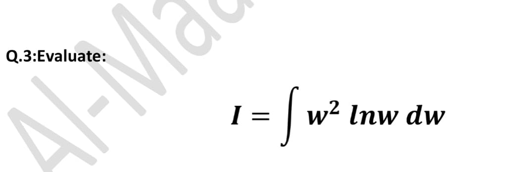 Q.3:Evaluate:
A-Ma
I =
w? Inw dw
