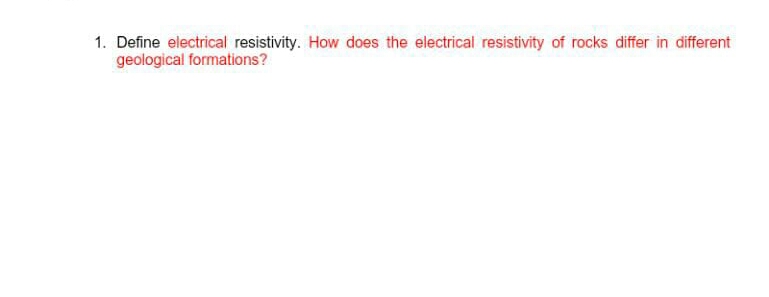 1. Define electrical resistivity. How does the electrical resistivity of rocks differ in different
geological formations?
