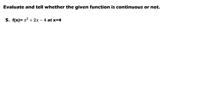 Evaluate and tell whether the given function is continuous or not.
5. f(x)= x? + 2x – 4 at x=4
