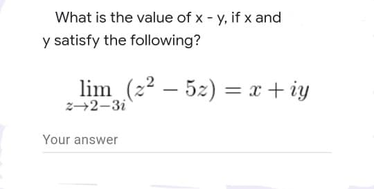 What is the value of x - y, if x and
y satisfy the following?
lim (22 – 52) = x+ iy
2→2-3i
Your answer
