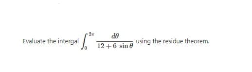 27
de
Evaluate the intergal
using the residue theorem.
12 +6 sin 0
