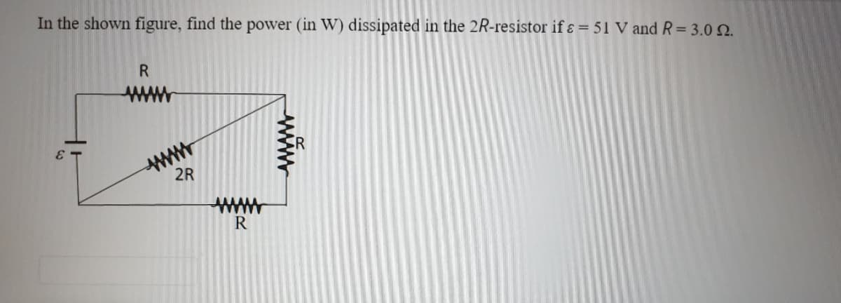 In the shown figure, find the power (in W) dissipated in the 2R-resistor if ɛ = 51 V and R= 3.0 2.
R
wwww
www
2R
R
