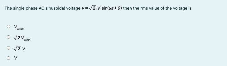 The single phase AC sinusoidal voltage v=/2 V sin(wt+0) then the rms value of the voltage is
тах
O vZVmax
таx
O V
