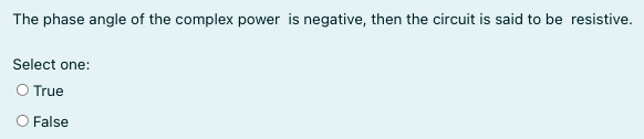 The phase angle of the complex power is negative, then the circuit is said to be resistive.
Select one:
O True
O False
