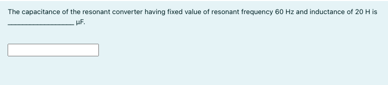 The capacitance of the resonant converter having fixed value of resonant frequency 60 Hz and inductance of 20 H is
µF.
