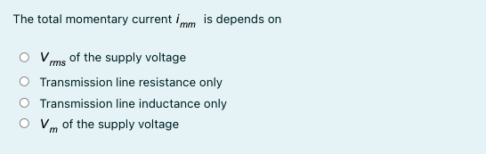 The total momentary current imm is depends on
V ms of the supply voltage
Transmission line resistance only
Transmission line inductance only
Vm of the supply voltage
