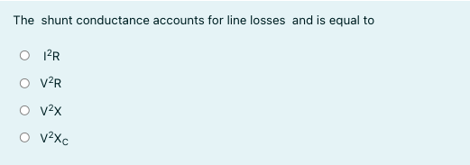 The shunt conductance accounts for line losses and is equal to
O PR
O v°R
O v2x
O v2Xc
