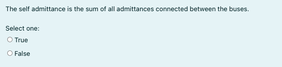 The self admittance is the sum of all admittances connected between the buses.
Select one:
O True
O False
