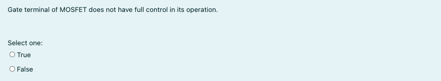 Gate terminal of MOSFET does not have full control in its operation.
Select one:
O True
O False
