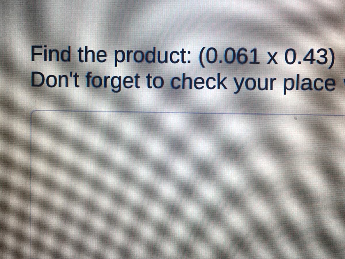 Find the product: (0.061 x 0.43)
Don't forget to check your place
