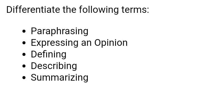 Differentiate the following terms:
Paraphrasing
Expressing an Opinion
Defining
Describing
Summarizing
