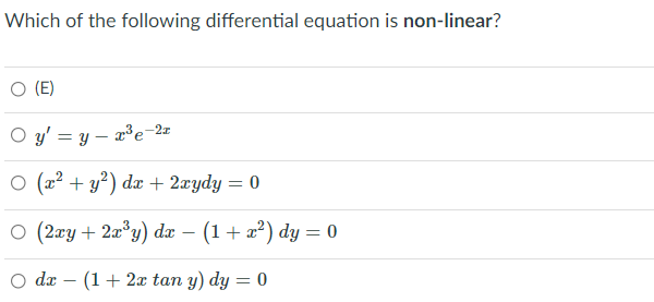 Which of the following differential equation is non-linear?
(E)
O y' = y – x³e-2z
O (2? + y?) dx + 2æydy = 0
о (2гу + 23у) dx — (1 + г?) dy — 0
O dz – (1+ 2x tan y) dy = 0
