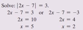 Solve: |2x – 7| = 3.
%3D
2x – 7 = 3 or 2x – 7 = -3
%3D
2x = 10
2x = 4
x = 5
x = 2
