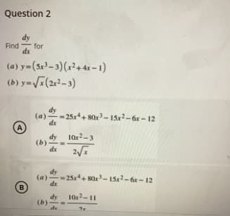 Question 2
Find for
dx
(a) y=(5x³-3)(x²+4x-1)
(b) y=√x(2x²-3)
dy
(a)=25x¹+80x³-15x² - 6x - 12
A
dy
10x²-3
(b)
dx
2√x
dy
(a)=25x+80x³-15x2-6x-12
dx
dy
10x²-11
(b)
de
2x
B
=