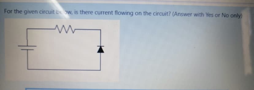 For the given circuit be ow, is there current flowing on the circuit? (Answer with Yes or No only)
