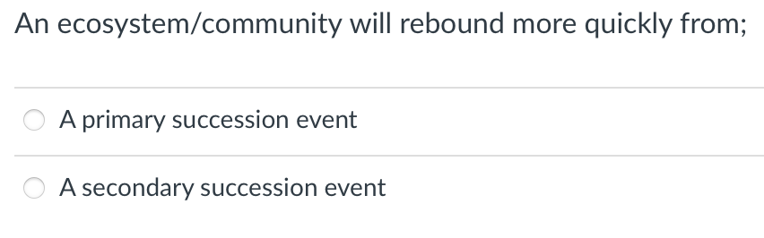 An ecosystem/community will rebound more quickly from;
A primary succession event
A secondary succession event
