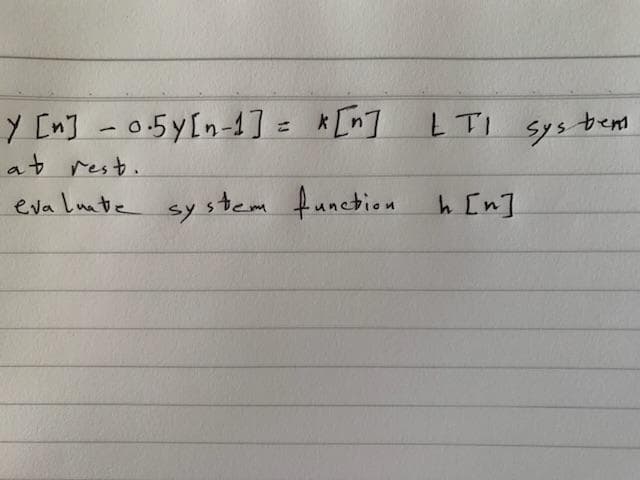 Y [n] -0.5y[n-1] = *[n]
at rest.
evaluate system function.
x [n] LTI sys bent.
h [n]