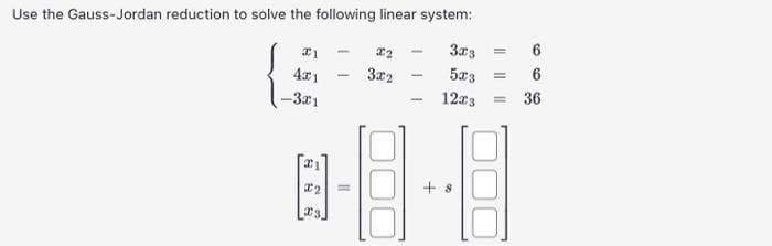 Use the Gauss-Jordan reduction to solve the following linear system:
3x3
= 6
5x3 = 6
12x3
36
#1
4x1
-3x1
21
#2
R
-
11
#2
3x2
-
+8