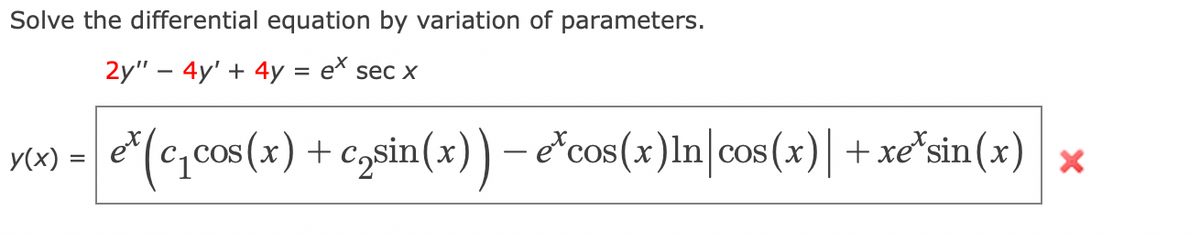 Solve the differential equation by variation of parameters.
2y" - 4y' + 4y = ex sec x
y(x) =
ex (c₁cos(x) + c₂sin(x)) - e*cos(x)In cos(x)| + xe sin(x) x