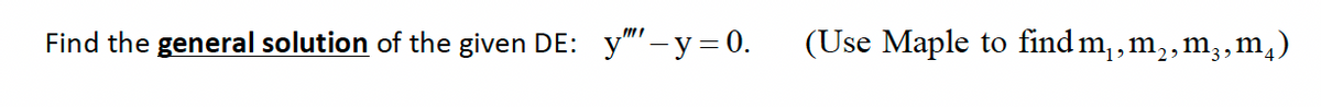 Find the general solution of the given DE: y"'-y = 0.
(Use Maple to find m₁, m₂, m3, m4)