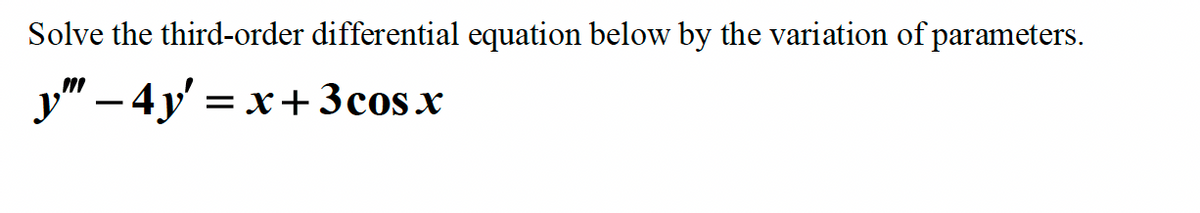 Solve the third-order differential equation below by the variation of parameters.
y" −4y' = x+3cos x