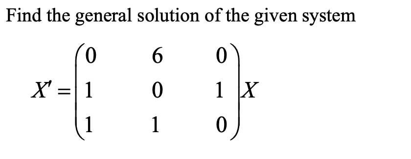 Find the general solution of the given system
6
0
0
1 X
1
0
0
=|1
1
X':