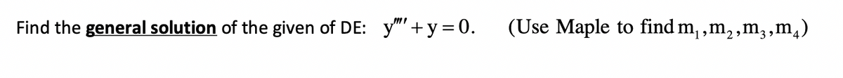 Find the general solution of the given of DE: y"+y=0.
(Use Maple to find m,,m₂,m,,m₂)