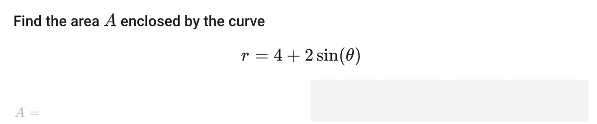 Find the area A enclosed by the curve
A =
r = 4 + 2 sin (0)