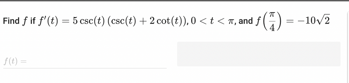 Find ƒ if ƒ' (t) = 5 csc(t) (csc(t) + 2 cot(t)), 0 < t < π, and ƒ (7) = -10√/2
f
f(t) =