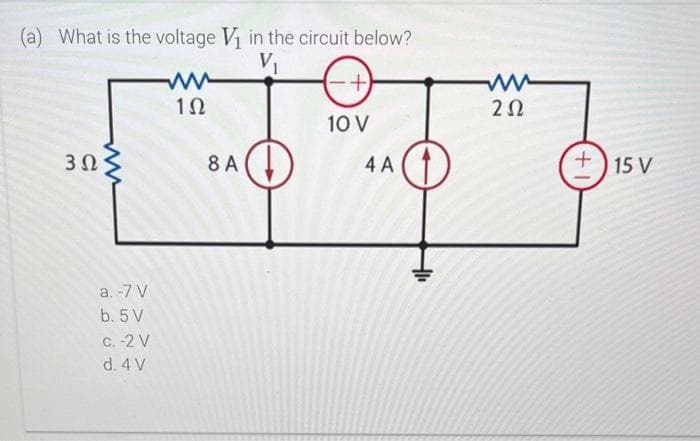 (a) What is the voltage V₁ in the circuit below?
V₁
302
ww
a. -7 V
b. 5 V
c. -2 V
d. 4 V
1Ω
8 A
D
+
10 V
4A1
-1₁
www
202
+
15 V