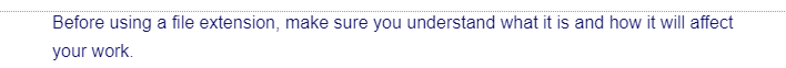 Before using a file extension, make sure you understand what it is and how it will affect
your work.