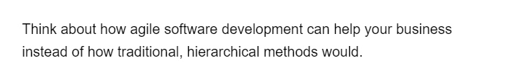 Think about how agile software development can help your business
instead of how traditional, hierarchical methods would.