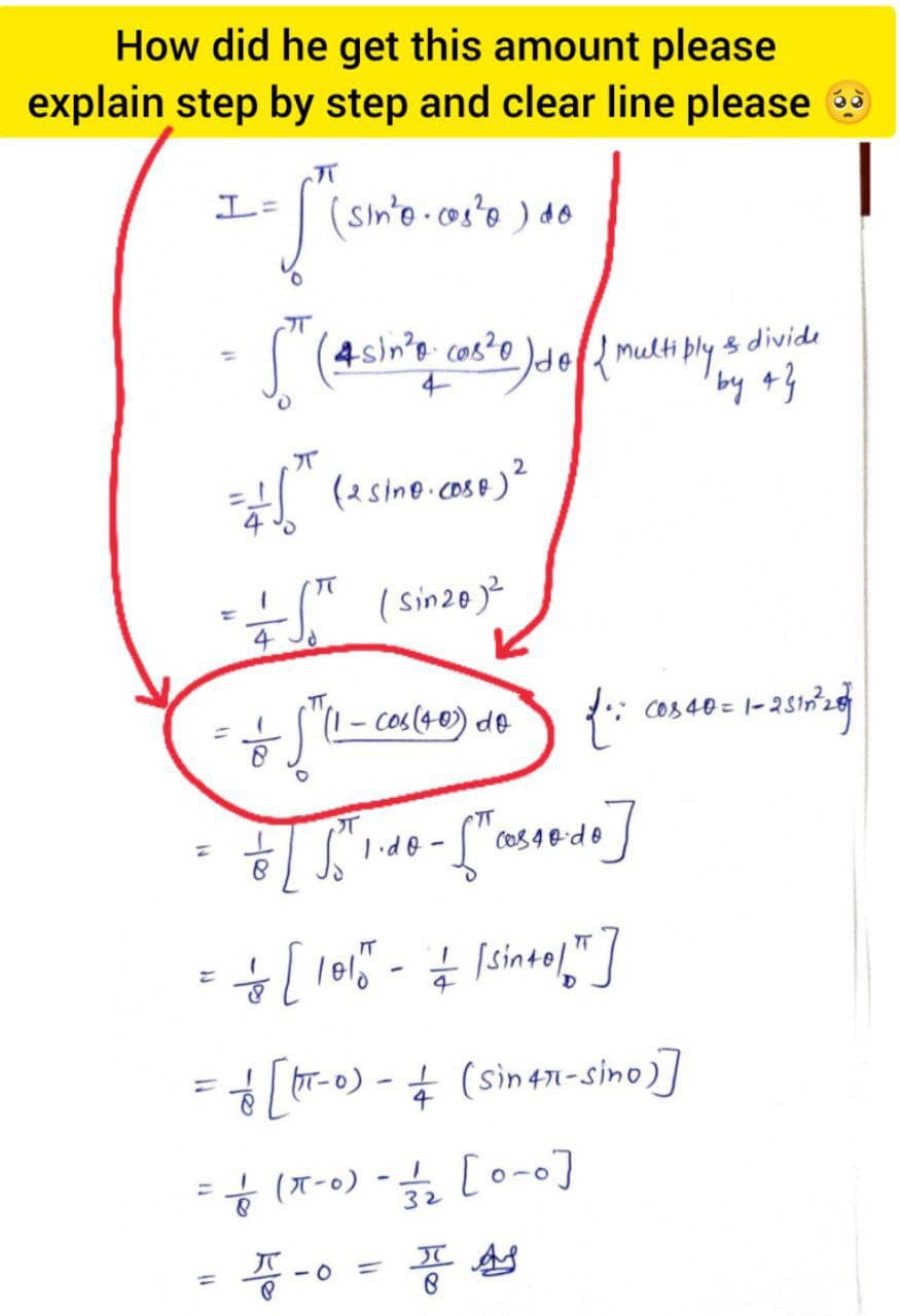 How did he get this amount please
explain step by step and clear line please
(sinto.cos'o ) do
4sin's cos?o
s divide
by 43
"
(2sine.cose)?
( sinz@j?
(1- cos (40) de
COS40= 1-
I d0 -
CO3 4 B-d o
le1" - Isintol"
fT-0) - + (sin41-sino)]
÷ (r-o) -글
7 (T-0)
[o-o]
%3D
32
%3D
- O
