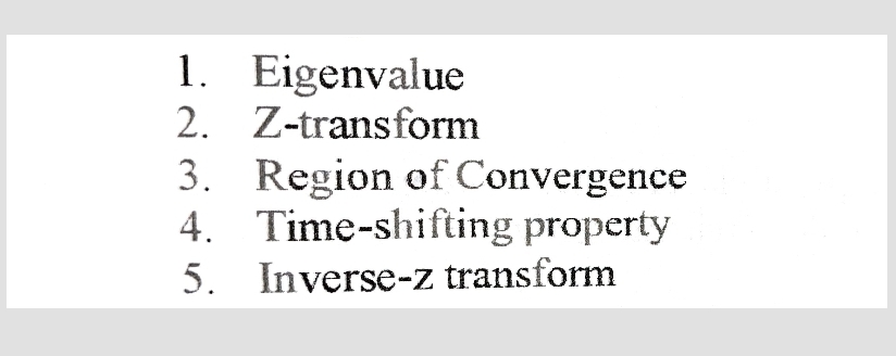 1. Eigenvalue
2. Z-transform
3. Region of Convergence
4. Time-shifting property
5. Inverse-z transform