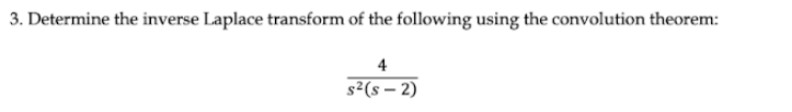 3. Determine the inverse Laplace transform of the following using the convolution theorem:
4
s²(S-2)