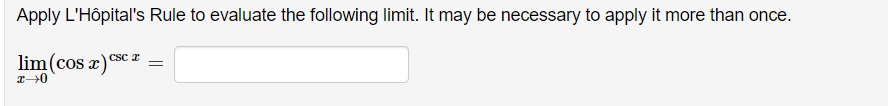 Apply L'Hôpital's Rule to evaluate the following limit. It may be necessary to apply it more than once.
lim (cos x)
x→0
CSC I
=