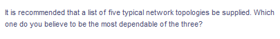 It is recommended that a list of five typical network topologies be supplied. Which
one do you believe to be the most dependable of the three?
