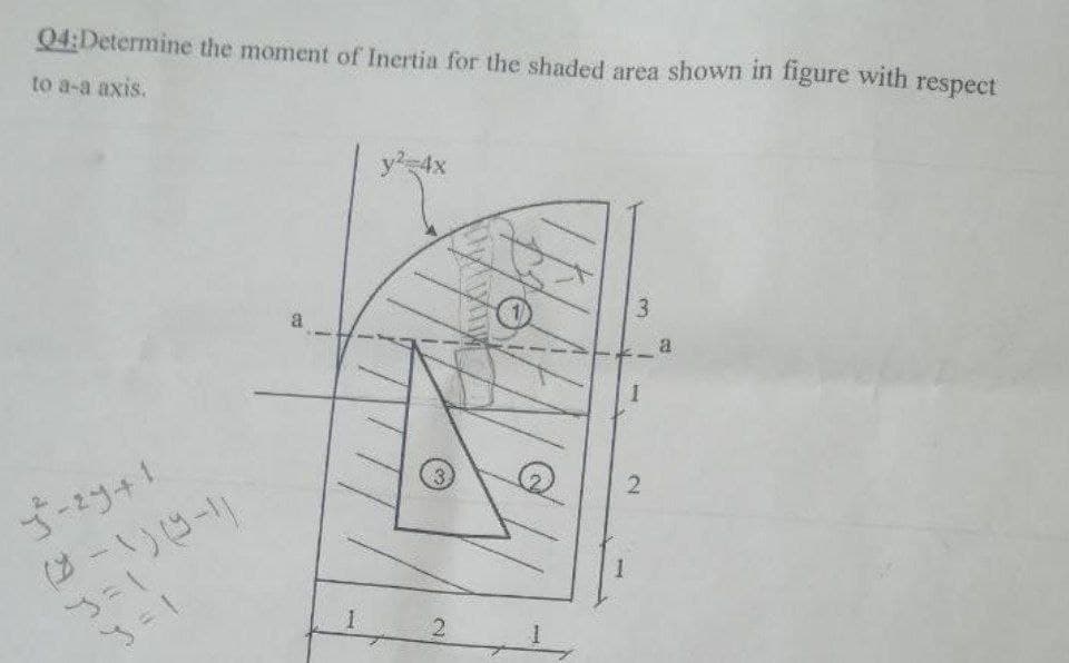 04:Determine the moment of Inertia for the shaded area shown in figure with respect
to a-a axis.
ا
علم
arr
(-1)
1
y²=4x
2
my way
wood
1
3
H
2
a