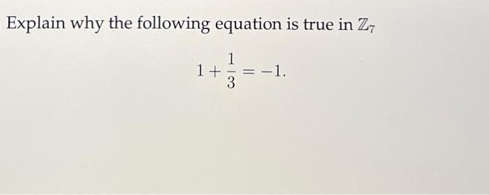 Explain why the following equation is true in Z7
1
1+ 3 − −1.