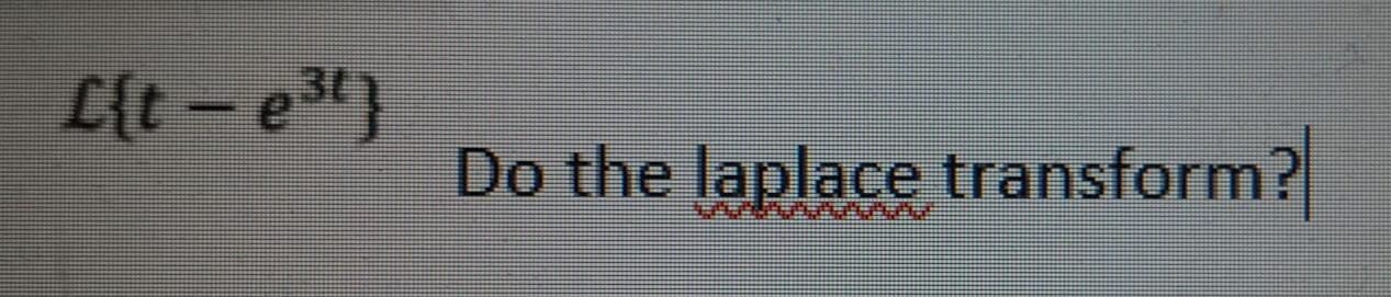 L{t - e3t}
Do the laplace transform?
