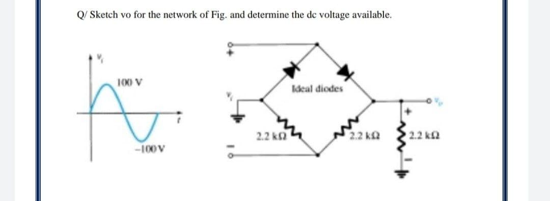 Q/ Sketch vo for the network of Fig. and determine the de voltage available.
100 V
Ideal diodes
2.2 kn
2.2 k2
2.2 k2
-100 V
