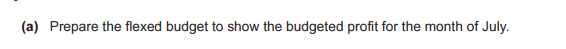 (a) Prepare the flexed budget to show the budgeted profit for the month of July.