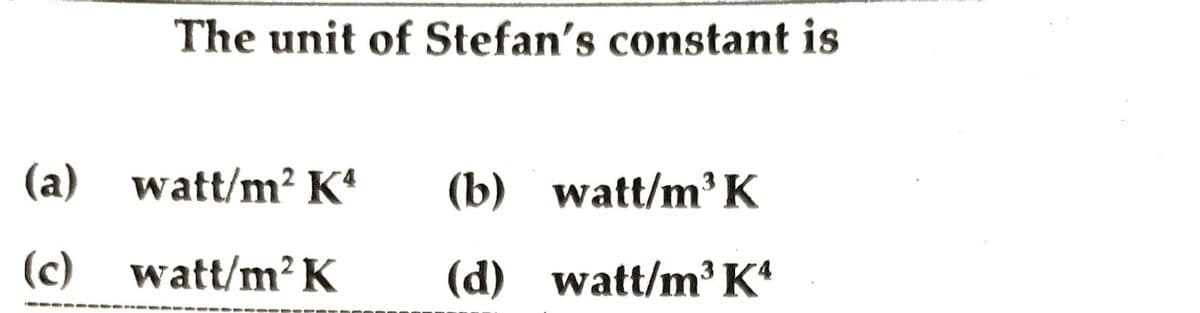 The unit of Stefan's constant is
(a) '
watt/m2 K
(b) watt/m' K
(c) watt/m2K
(d) watt/m' K
