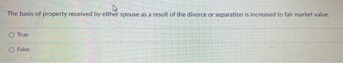 The basis of property received by either spouse as a result of the divorce or separation is increased to fair market value.
True
False
