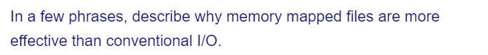 In a few phrases, describe why memory mapped files are more
effective than conventional I/O.