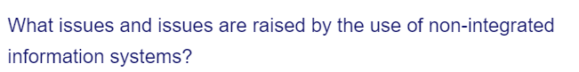What issues and issues are raised by the use of non-integrated
information systems?