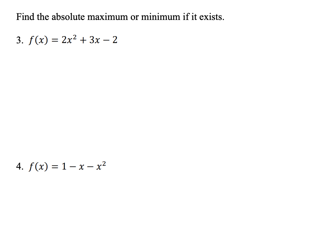 Find the absolute maximum or minimum if it exists.
3. f(x) = 2x2 + 3x – 2
4. f(x) = 1– x – x²
