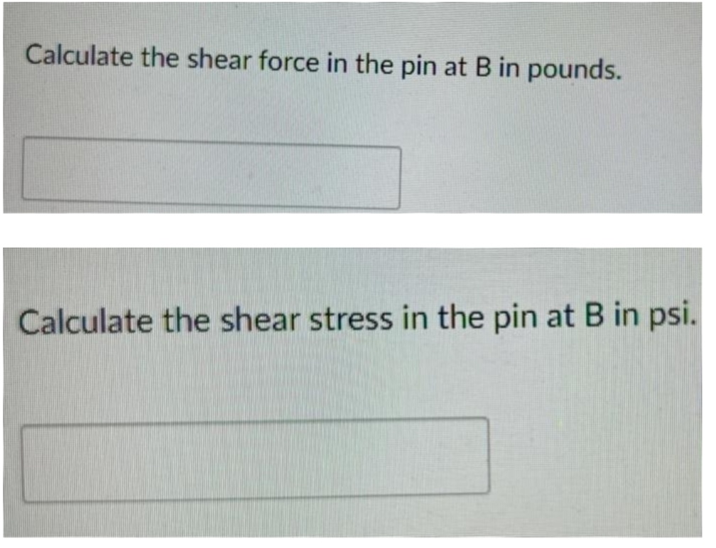 Calculate the shear force in the pin at B in pounds.
Calculate the shear stress in the pin at B in psi.