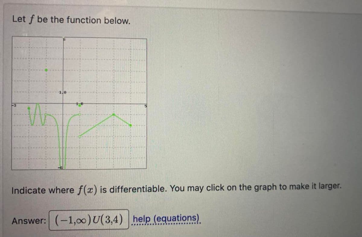 Let f be the function below.
10
Indicate where f(x) is differentiable. You may click on the graph to make it larger.
Answer: (-1,00) U(3,4) help (equations).